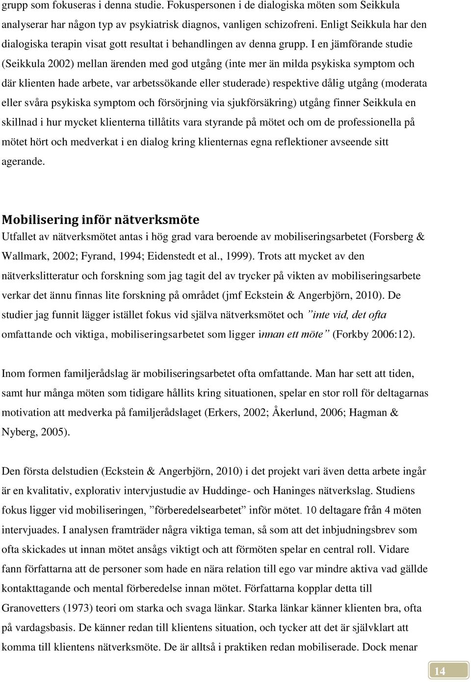 I en jämförande studie (Seikkula 2002) mellan ärenden med god utgång (inte mer än milda psykiska symptom och där klienten hade arbete, var arbetssökande eller studerade) respektive dålig utgång