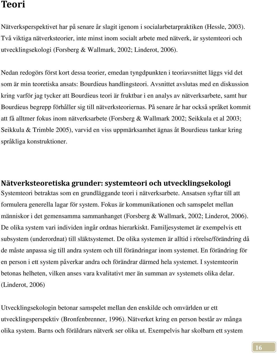 Nedan redogörs först kort dessa teorier, emedan tyngdpunkten i teoriavsnittet läggs vid det som är min teoretiska ansats: Bourdieus handlingsteori.