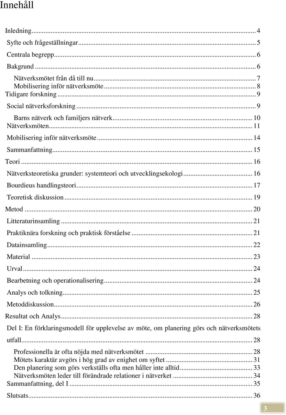 .. 16 Nätverksteoretiska grunder: systemteori och utvecklingsekologi... 16 Bourdieus handlingsteori... 17 Teoretisk diskussion... 19 Metod... 20 Litteraturinsamling.