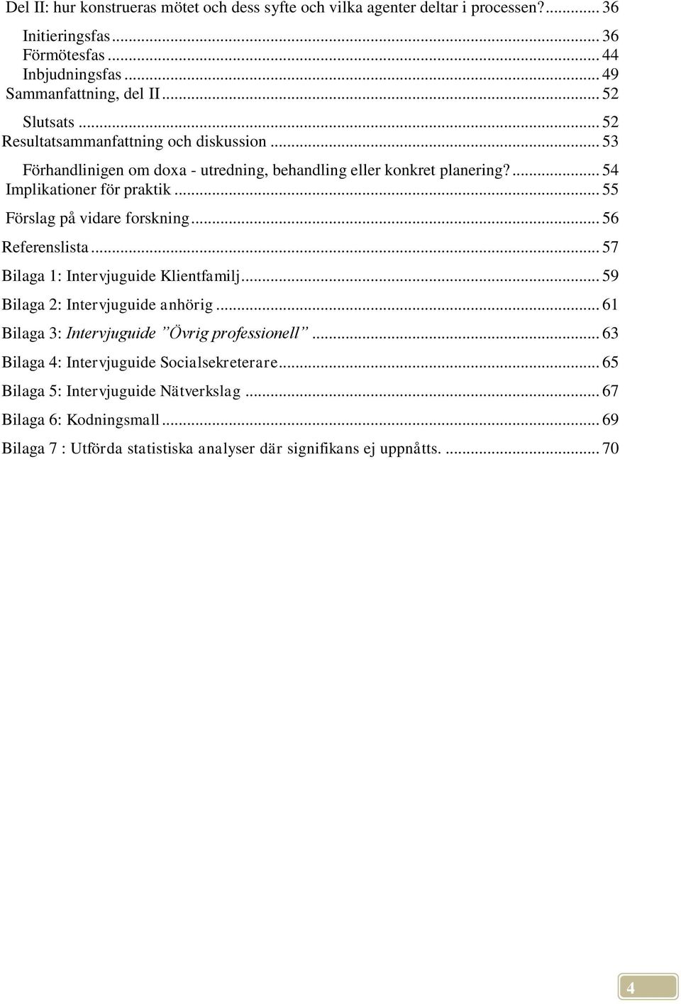 .. 55 Förslag på vidare forskning... 56 Referenslista... 57 Bilaga 1: Intervjuguide Klientfamilj... 59 Bilaga 2: Intervjuguide anhörig.