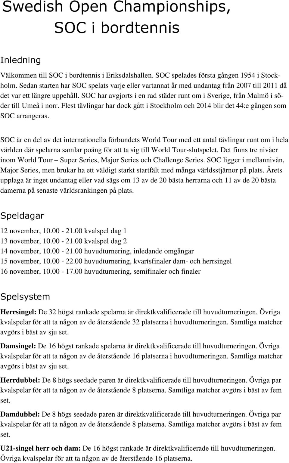 SOC har avgjorts i en rad städer runt om i Sverige, från Malmö i söder till Umeå i norr. Flest tävlingar har dock gått i Stockholm och 2014 blir det 44:e gången som SOC arrangeras.