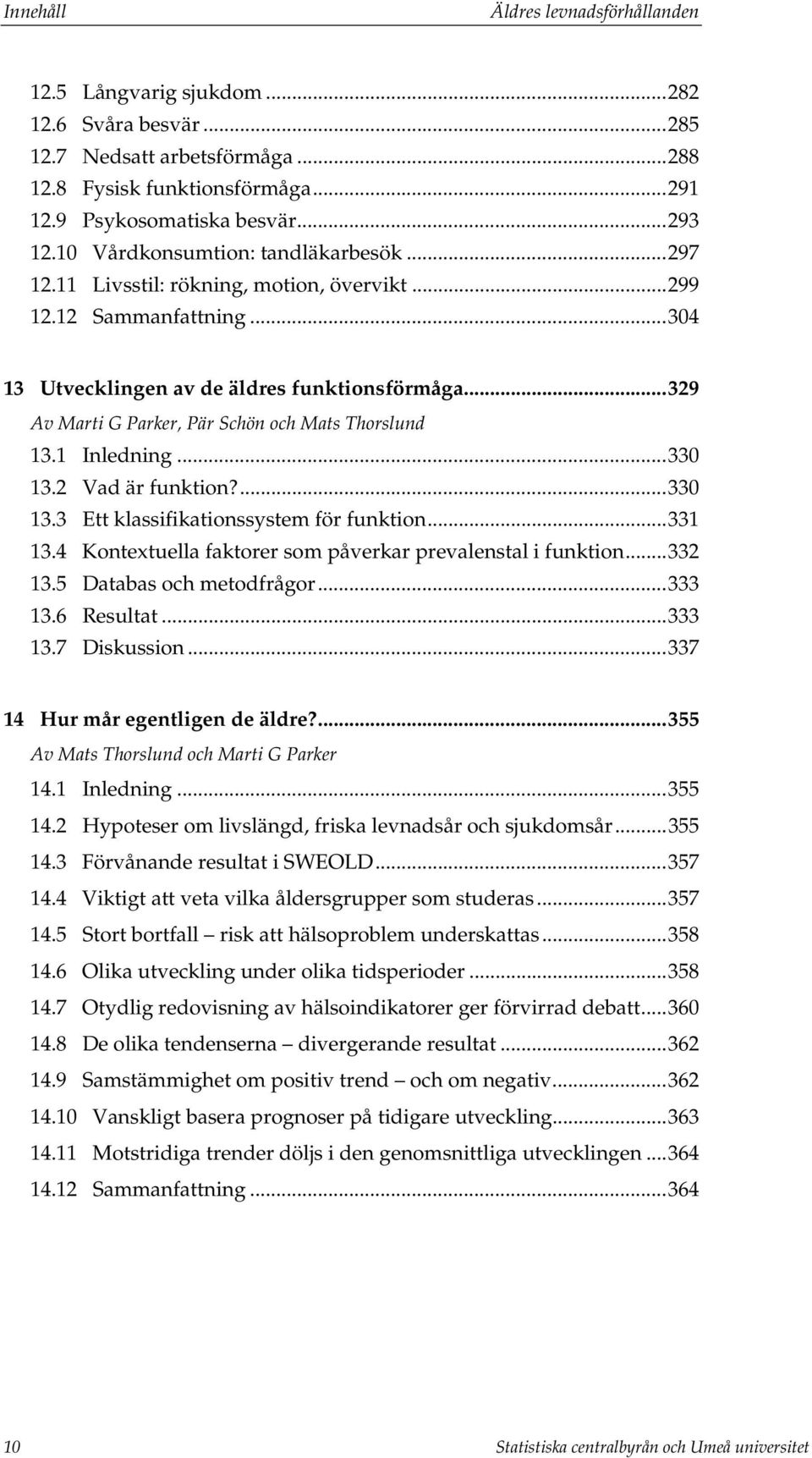 ..329 Av Marti G Parker, Pär Schön och Mats Thorslund 13.1 Inledning...330 13.2 Vad är funktion?...330 13.3 Ett klassifikationssystem för funktion...331 13.