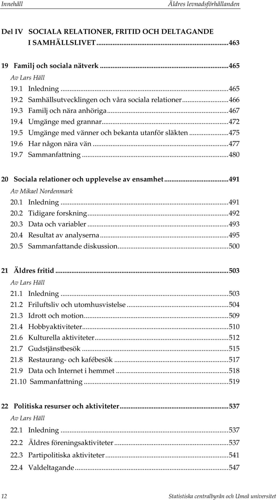 6 Har någon nära vän...477 19.7 Sammanfattning...480 20 Sociala relationer och upplevelse av ensamhet...491 Av Mikael Nordenmark 20.1 Inledning...491 20.2 Tidigare forskning...492 20.