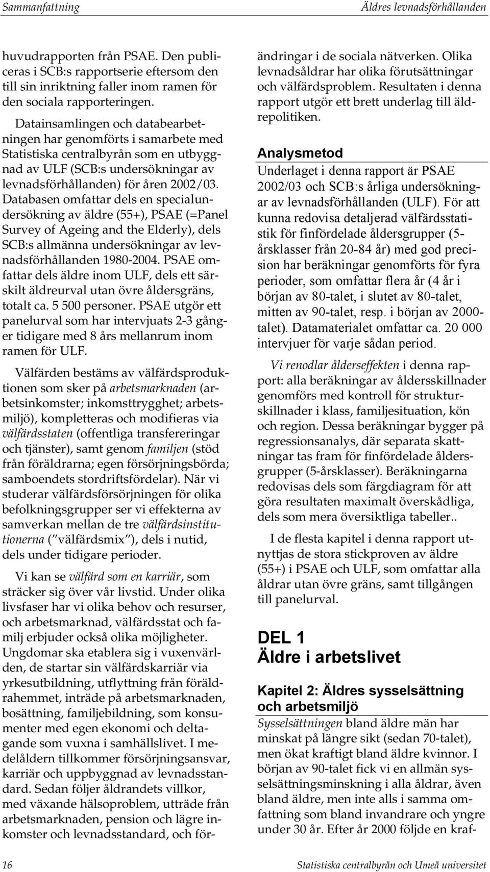 Databasen omfattar dels en specialundersökning av äldre (55+), PSAE (=Panel Survey of Ageing and the Elderly), dels SCB:s allmänna undersökningar av levnadsförhållanden 1980-2004.