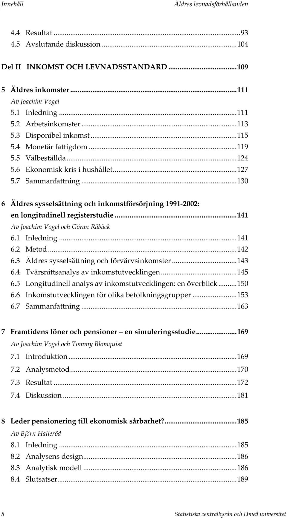..130 6 Äldres sysselsättning och inkomstförsörjning 1991-2002: en longitudinell registerstudie...141 Av Joachim Vogel och Göran Råbäck 6.1 Inledning...141 6.2 Metod...142 6.