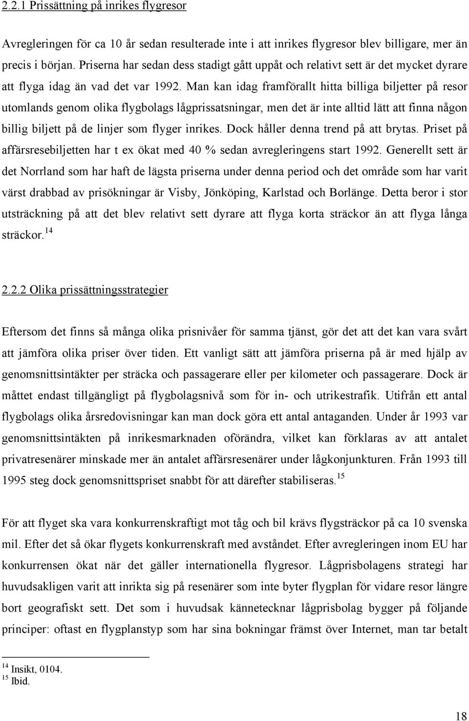 Man kan idag framförallt hitta billiga biljetter på resor utomlands genom olika flygbolags lågprissatsningar, men det är inte alltid lätt att finna någon billig biljett på de linjer som flyger