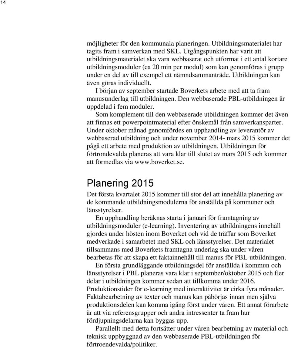 exempel ett nämndsammanträde. Utbildningen kan även göras individuellt. I början av september startade Boverkets arbete med att ta fram manusunderlag till utbildningen.