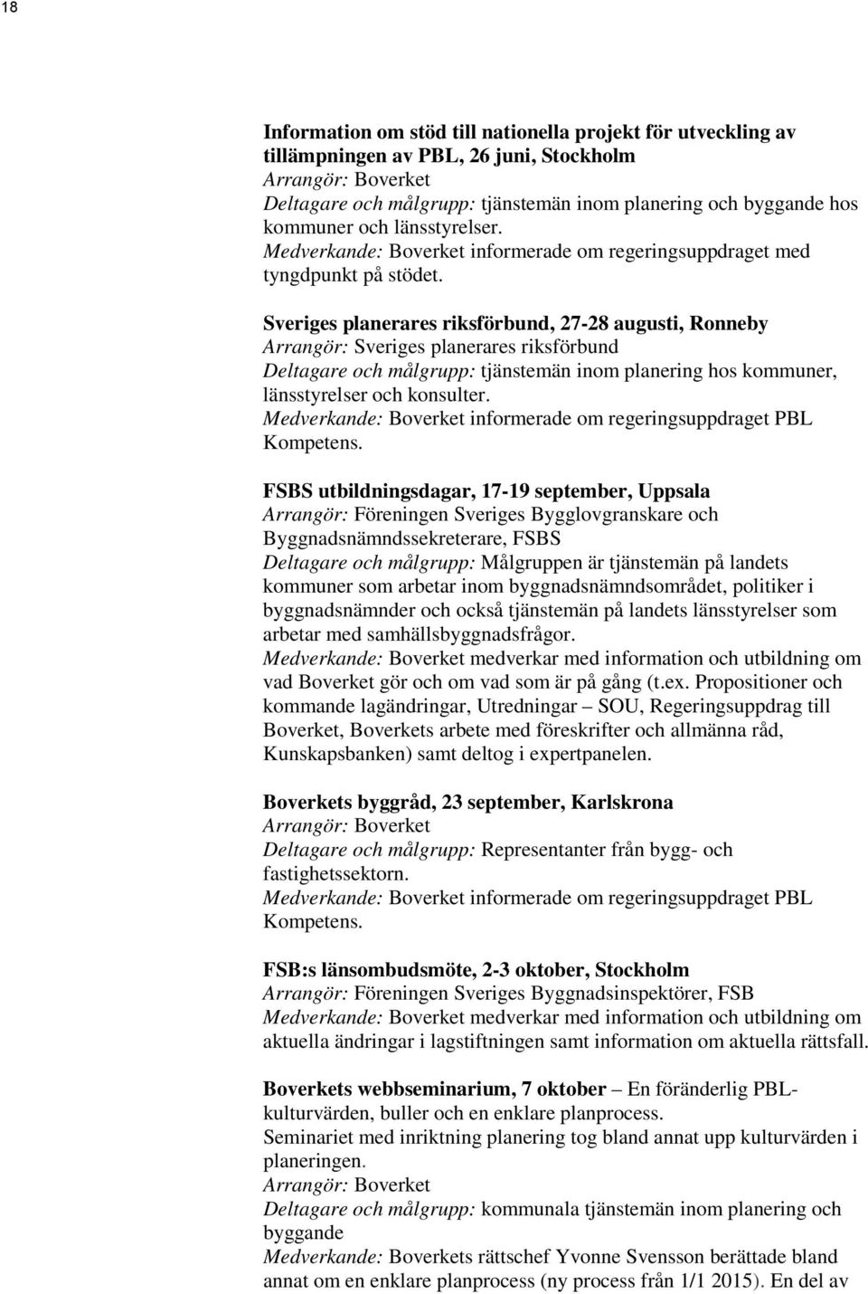 Sveriges planerares riksförbund, 27-28 augusti, Ronneby Arrangör: Sveriges planerares riksförbund Deltagare och målgrupp: tjänstemän inom planering hos kommuner, länsstyrelser och konsulter.