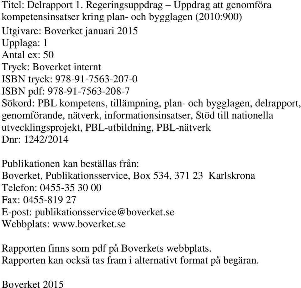 978-91-7563-207-0 ISBN pdf: 978-91-7563-208-7 Sökord: PBL kompetens, tillämpning, plan- och bygglagen, delrapport, genomförande, nätverk, informationsinsatser, Stöd till nationella
