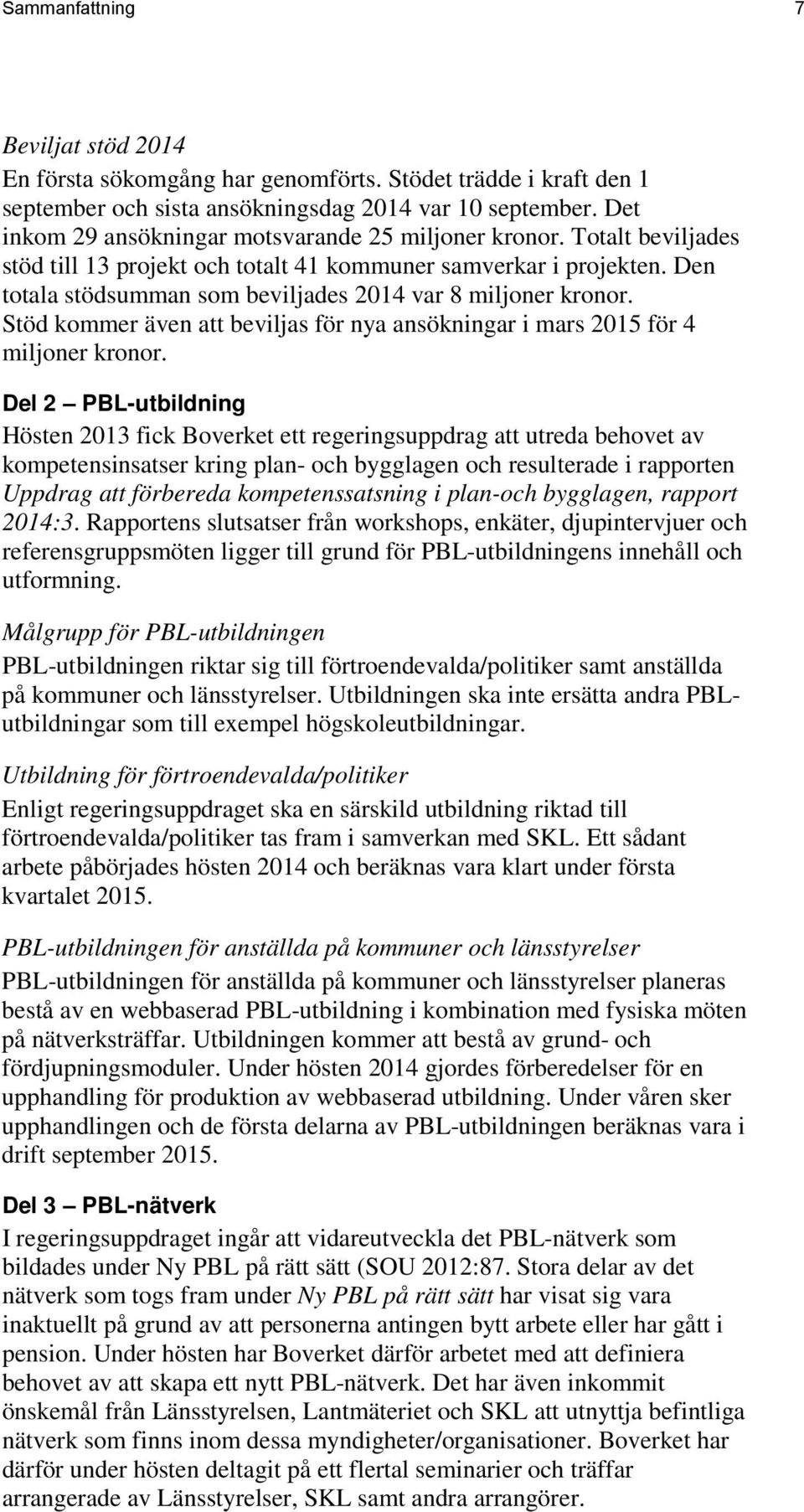 Den totala stödsumman som beviljades 2014 var 8 miljoner kronor. Stöd kommer även att beviljas för nya ansökningar i mars 2015 för 4 miljoner kronor.