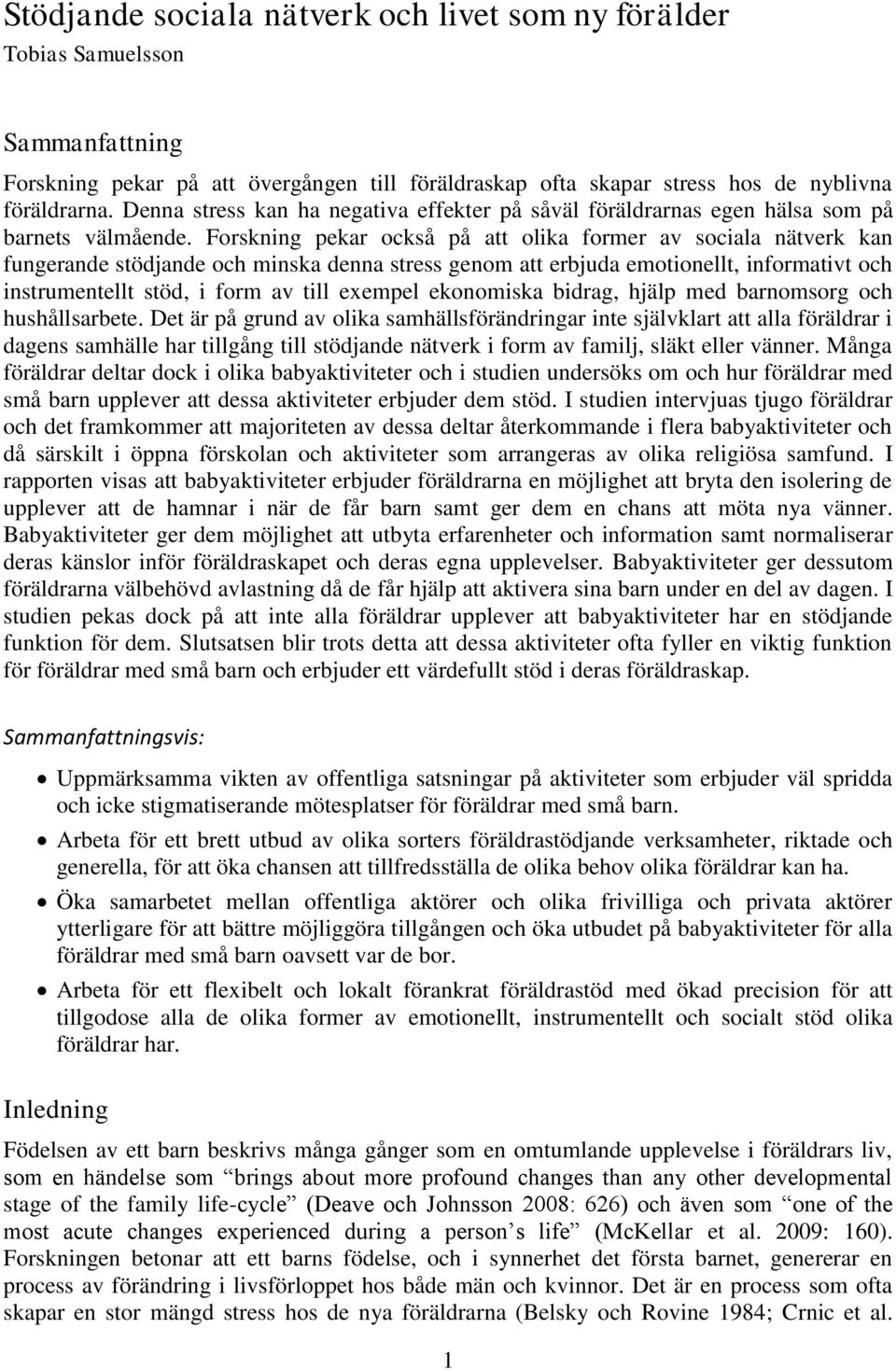 Forskning pekar också på att olika former av sociala nätverk kan fungerande stödjande och minska denna stress genom att erbjuda emotionellt, informativt och instrumentellt stöd, i form av till