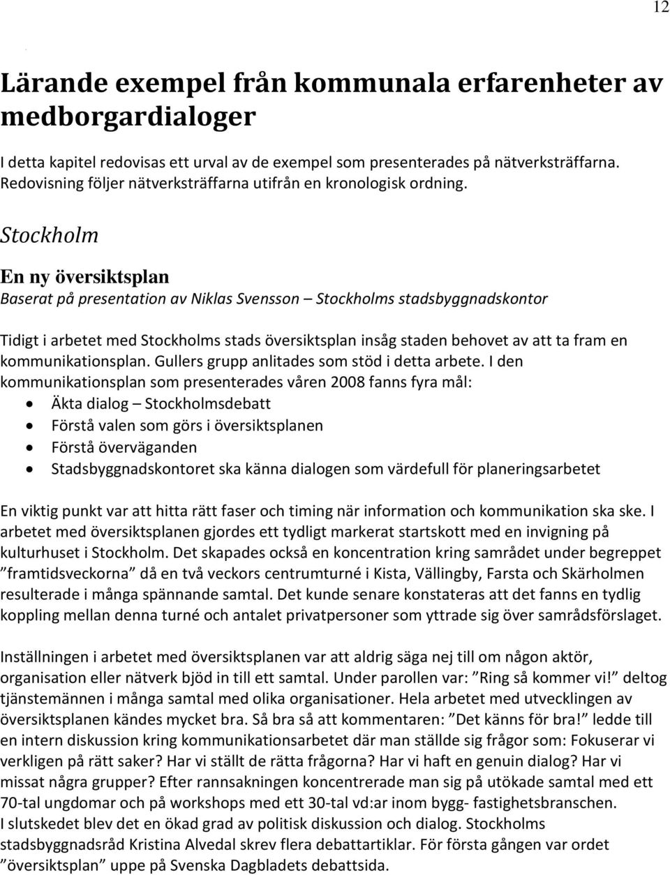 Stockholm En ny översiktsplan Baserat på presentation av Niklas Svensson Stockholms stadsbyggnadskontor Tidigt i arbetet med Stockholms stads översiktsplan insåg staden behovet av att ta fram en