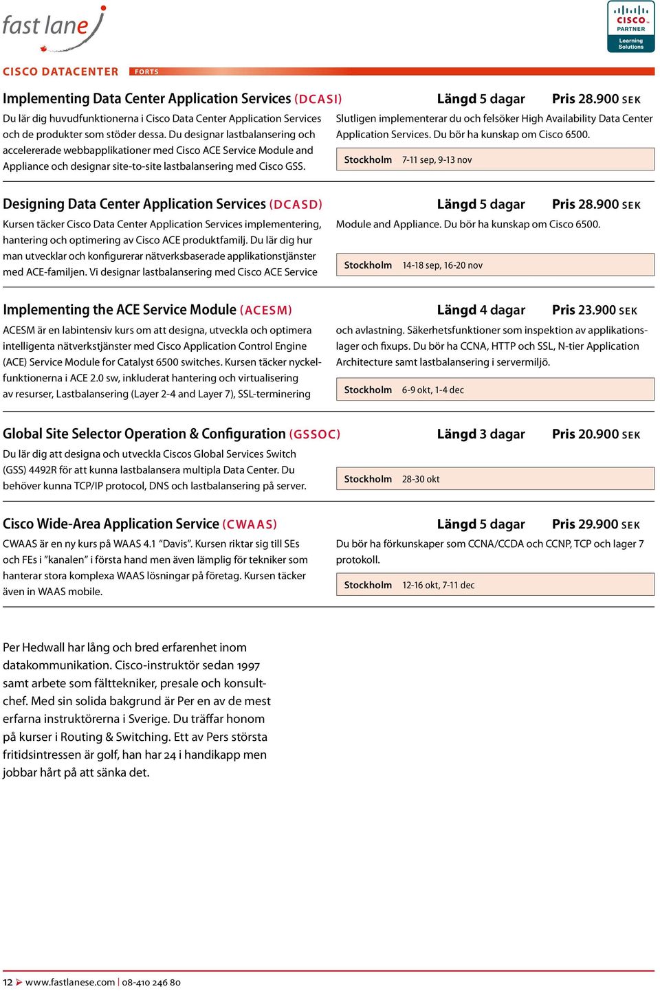 Du designar lastbalansering och Slutligen implementerar du och felsöker High Availability Data Center Application Services. Du bör ha kunskap om Cisco 6500.