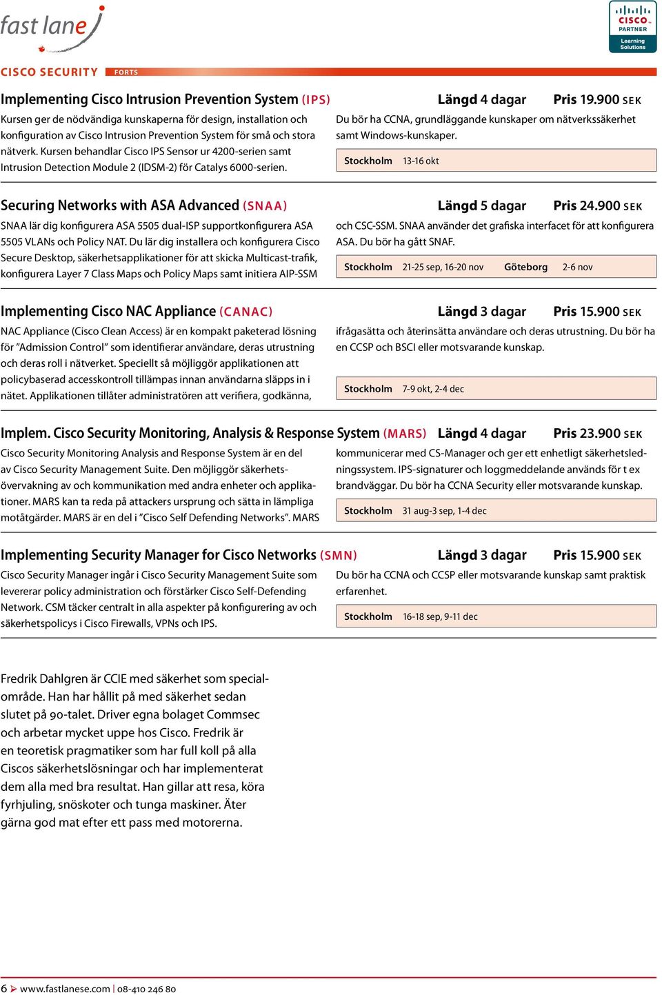 nätverkssäkerhet samt Windows-kunskaper. nätverk. Kursen behandlar Cisco IPS Sensor ur 4200-serien samt Intrusion Detection Module 2 (IDSM-2) för Catalys 6000-serien.
