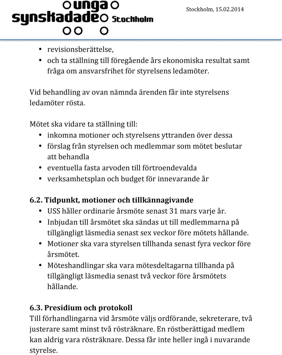 Mötet ska vidare ta ställning till: inkomna motioner och styrelsens yttranden över dessa förslag från styrelsen och medlemmar som mötet beslutar att behandla eventuella fasta arvoden till