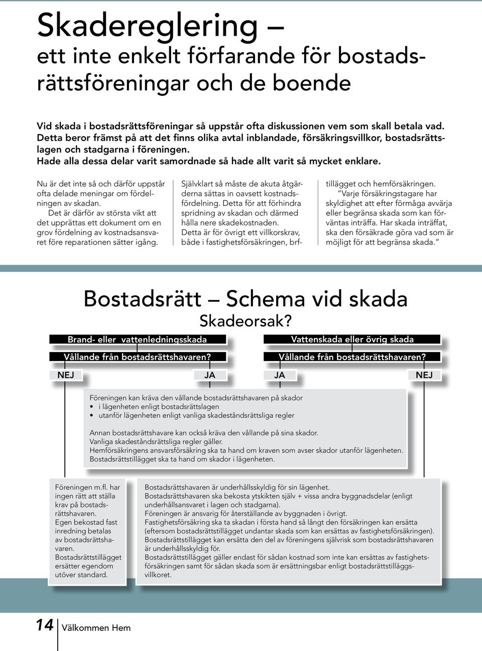 Hade alla dessa delar varit samordnade så hade allt varit så mycket enklare. Nu är det inte så och därför uppstår ofta delade meningar om fördelningen av skadan.