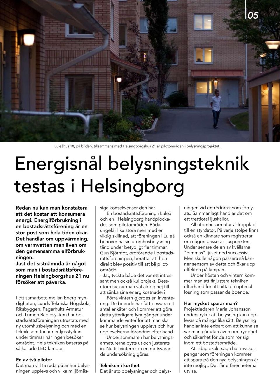 Det handlar om uppvärmning, om varmvatten men även om den gemensamma elförbrukningen. Just det sistnämnda är något som man i bostadsrättsföreningen Helsingborgshus 21 nu försöker att påverka.