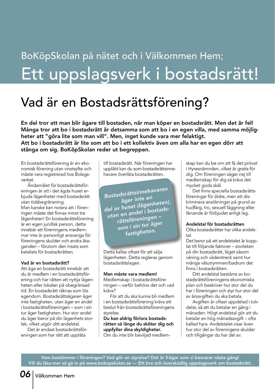 Att bo i bostadsrätt är lite som att bo i ett kollektiv även om alla har en egen dörr att stänga om sig. BoKöpSkolan reder ut begreppen.