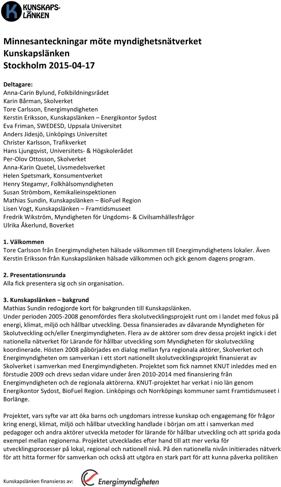 Högskolerådet Per- Olov Ottosson, Skolverket Anna- Karin Quetel, Livsmedelsverket Helen Spetsmark, Konsumentverket Henry Stegamyr, Folkhälsomyndigheten Susan Strömbom, Kemikalieinspektionen Mathias