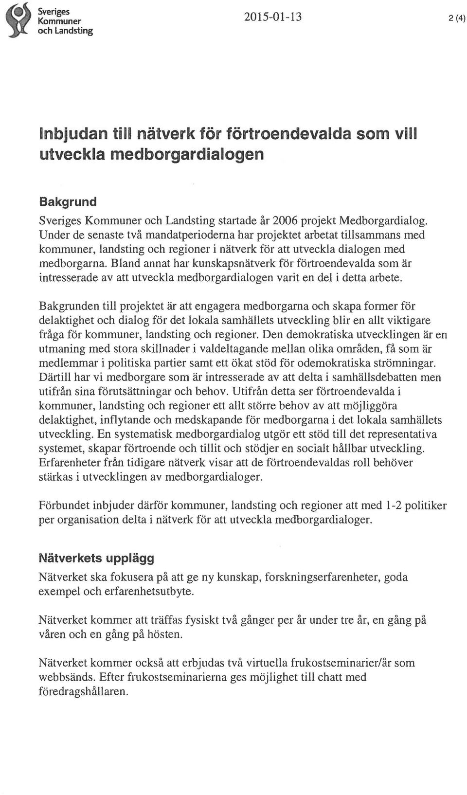 Bland annat har kunskapsnätverk för förtroendevalda som är intresserade av att utveckla medborgardialogen varit en del i detta arbete.