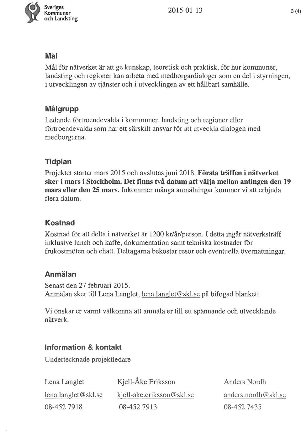 Målgrupp Ledande förtroendevalda i kommuner, landsting och regioner eller förtroendevalda som har ett särskilt ansvar för att utveckla dialogen med medborgarna.