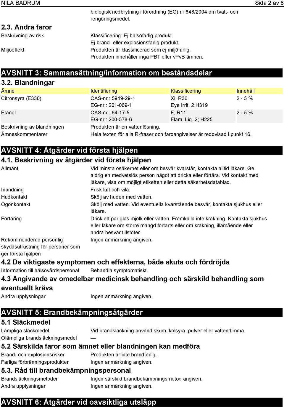 Blandningar Ämne Identifiering Klassificering Innehåll Citronsyra (E330) CAS-nr.: 5949-29-1 EG-nr.: 201-069-1 Etanol CAS-nr.: 64-17-5 EG-nr.