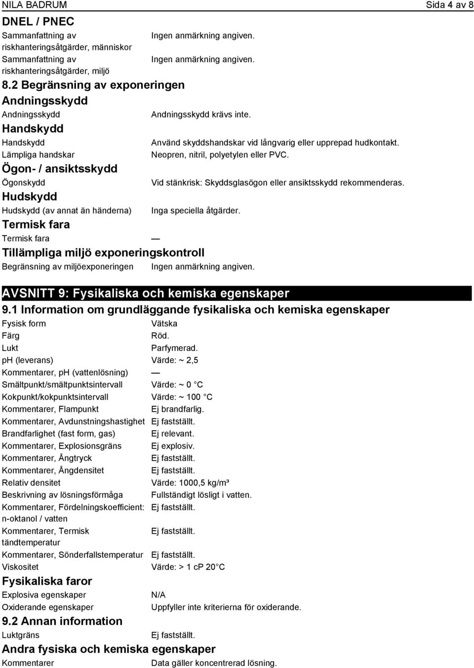 Använd skyddshandskar vid långvarig eller upprepad hudkontakt. Neopren, nitril, polyetylen eller PVC. Vid stänkrisk: Skyddsglasögon eller ansiktsskydd rekommenderas. Inga speciella åtgärder.