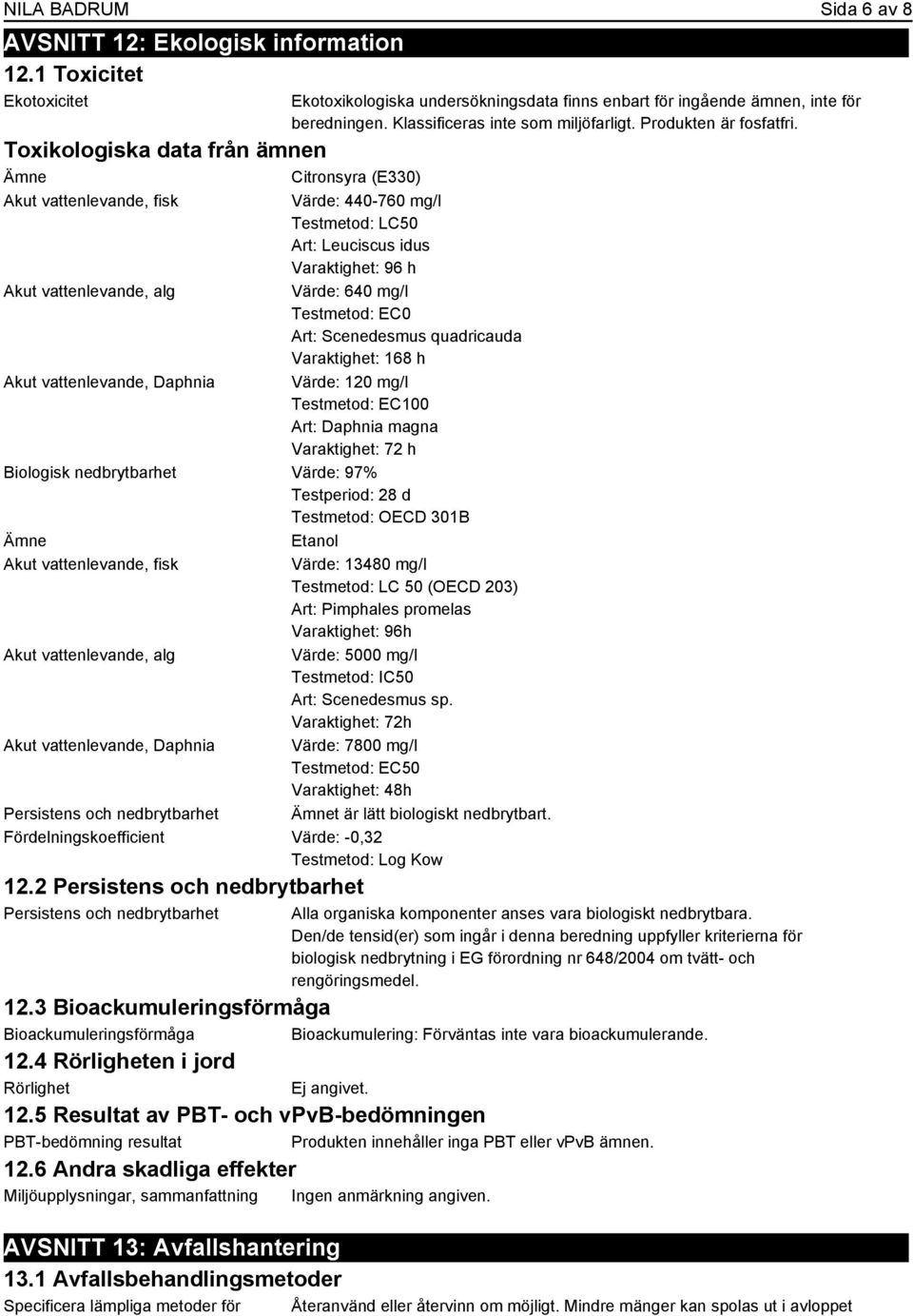 alg Värde: 640 mg/l Testmetod: EC0 Art: Scenedesmus quadricauda Varaktighet: 168 h Akut vattenlevande, Daphnia Värde: 120 mg/l Testmetod: EC100 Art: Daphnia magna Varaktighet: 72 h Biologisk