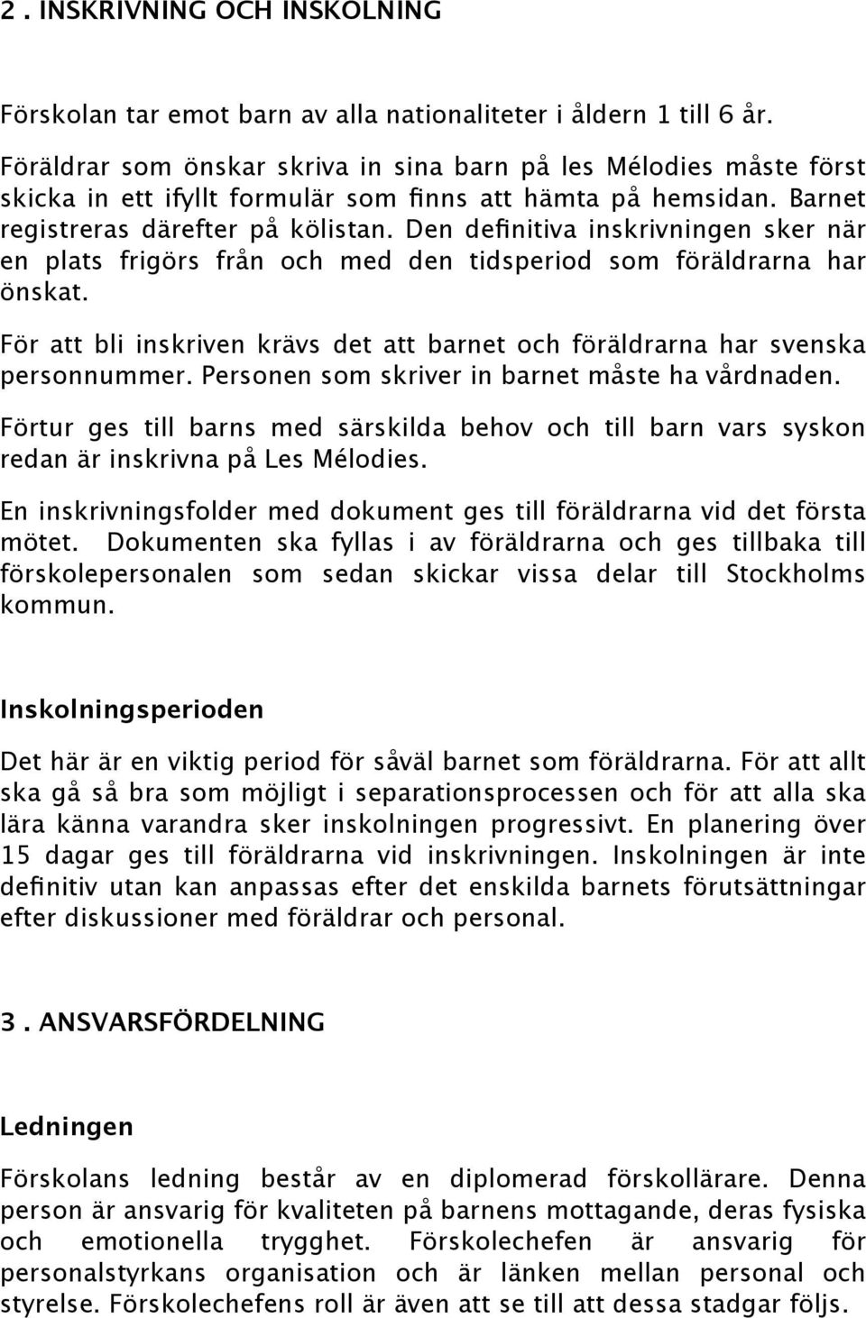 Den definitiva inskrivningen sker när en plats frigörs från och med den tidsperiod som föräldrarna har önskat. För att bli inskriven krävs det att barnet och föräldrarna har svenska personnummer.