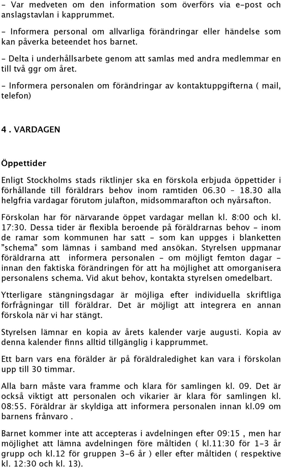 VARDAGEN Öppettider Enligt Stockholms stads riktlinjer ska en förskola erbjuda öppettider i förhållande till föräldrars behov inom ramtiden 06.30 18.