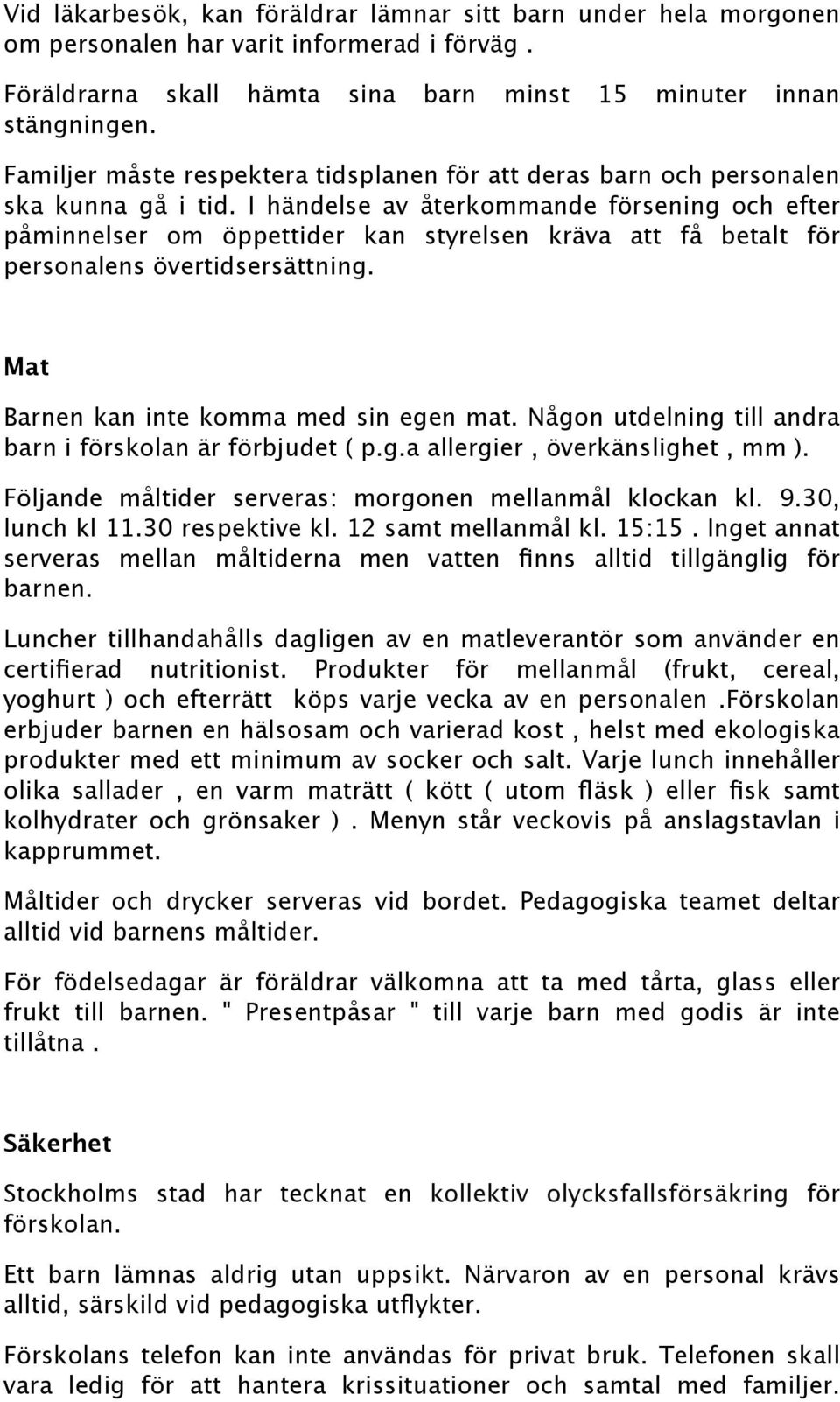 I händelse av återkommande försening och efter påminnelser om öppettider kan styrelsen kräva att få betalt för personalens övertidsersättning. Mat Barnen kan inte komma med sin egen mat.