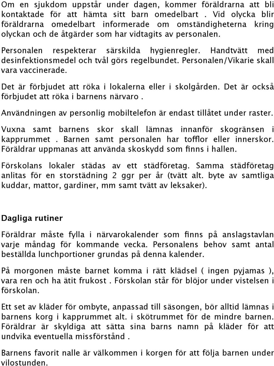 Handtvätt med desinfektionsmedel och tvål görs regelbundet. Personalen/Vikarie skall vara vaccinerade. Det är förbjudet att röka i lokalerna eller i skolgården.