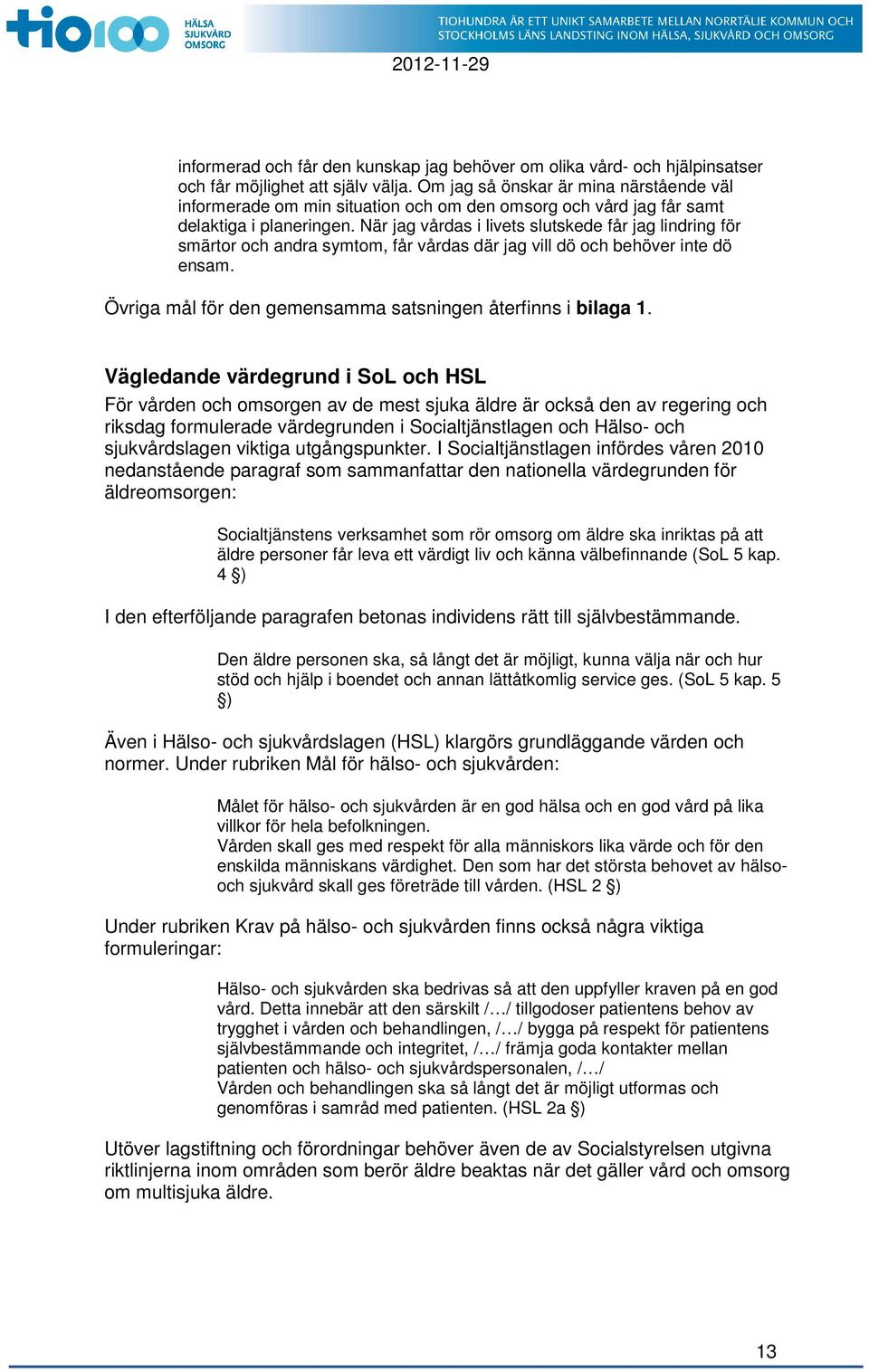 När jag vårdas i livets slutskede får jag lindring för smärtor och andra symtom, får vårdas där jag vill dö och behöver inte dö ensam. Övriga mål för den gemensamma satsningen återfinns i bilaga 1.