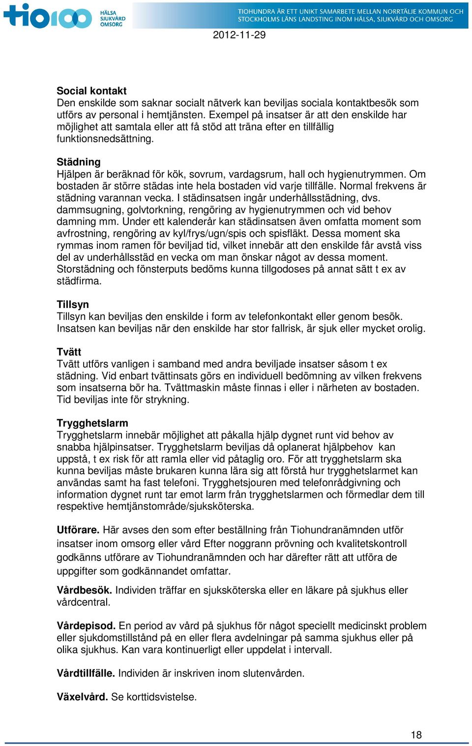 Städning Hjälpen är beräknad för kök, sovrum, vardagsrum, hall och hygienutrymmen. Om bostaden är större städas inte hela bostaden vid varje tillfälle. Normal frekvens är städning varannan vecka.