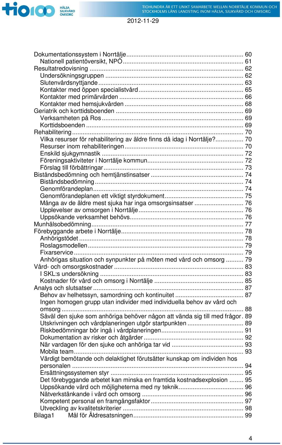 .. 70 Vilka resurser för rehabilitering av äldre finns då idag i Norrtälje?... 70 Resurser inom rehabiliteringen... 70 Enskild sjukgymnastik... 72 Föreningsaktiviteter i Norrtälje kommun.