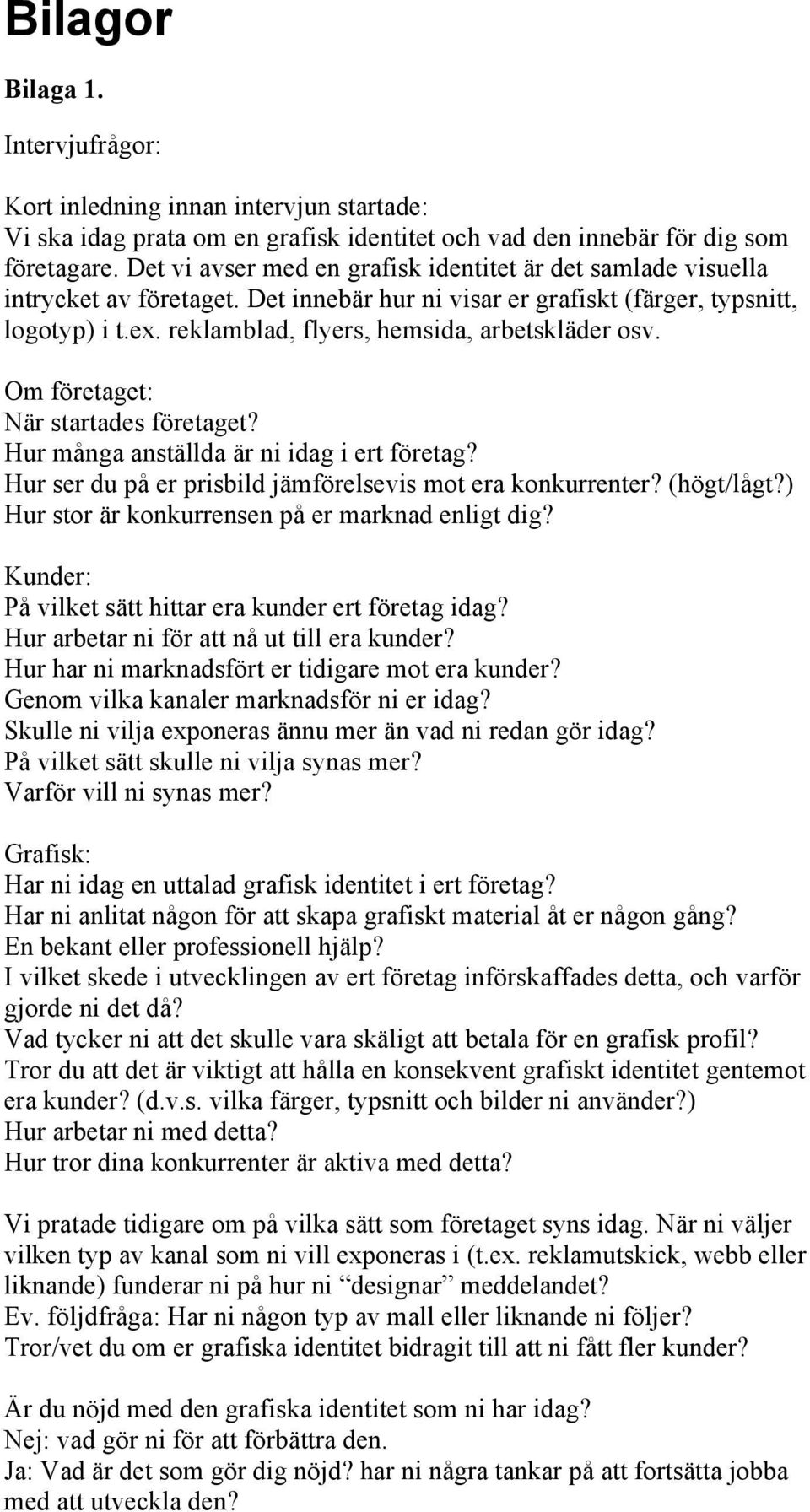 reklamblad, flyers, hemsida, arbetskläder osv. Om företaget: När startades företaget? Hur många anställda är ni idag i ert företag? Hur ser du på er prisbild jämförelsevis mot era konkurrenter?