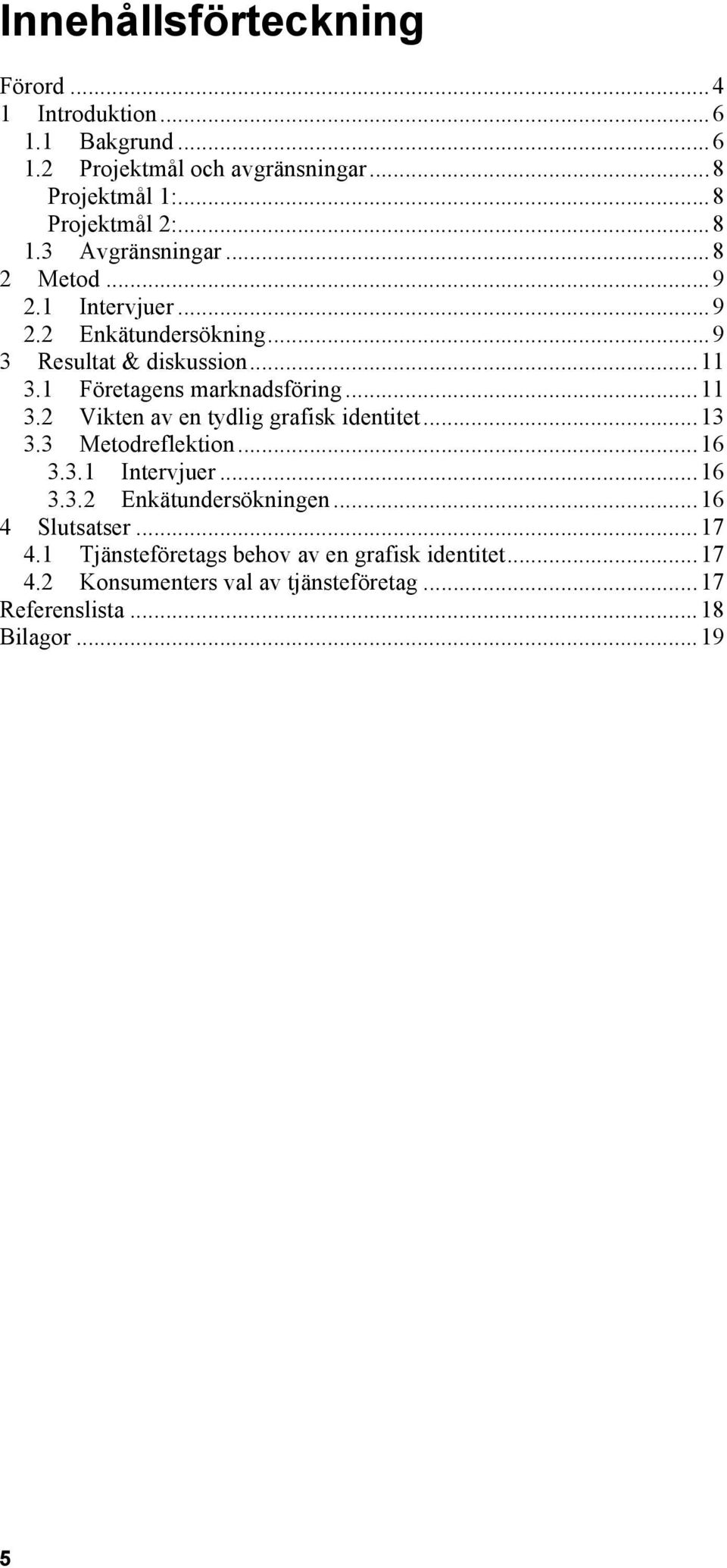 .. 13! 3.3! Metodreflektion... 16! 3.3.1! Intervjuer... 16! 3.3.2! Enkätundersökningen... 16! 4! Slutsatser... 17! 4.1! Tjänsteföretags behov av en grafisk identitet.