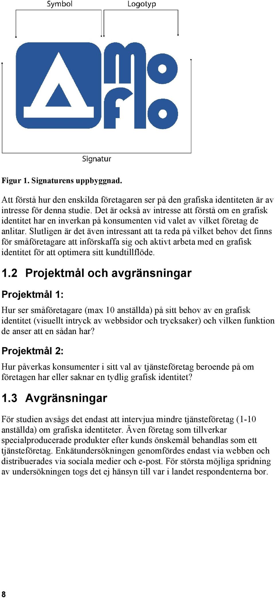 Slutligen är det även intressant att ta reda på vilket behov det finns för småföretagare att införskaffa sig och aktivt arbeta med en grafisk identitet för att optimera sitt kundtillflöde. 1.