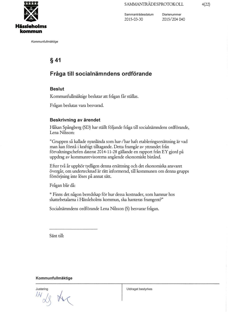 Beskrivning av ärendet Håkan Spångberg (SD) har ställt följande fråga till socialnärrmdens ordförande, Lena Nilsson: "Gruppen så kallade nyanlända som har-/ har haft etableringsersättning är vad man