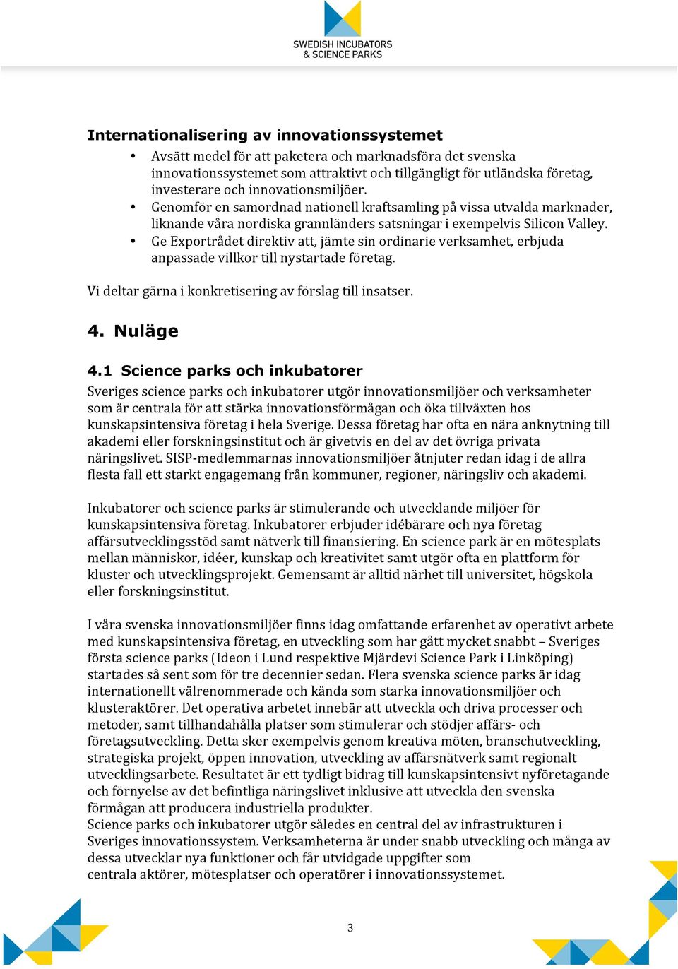 Ge Exportrådet direktiv att, jämte sin ordinarie verksamhet, erbjuda anpassade villkor till nystartade företag. Vi deltar gärna i konkretisering av förslag till insatser. 4. Nuläge 4.