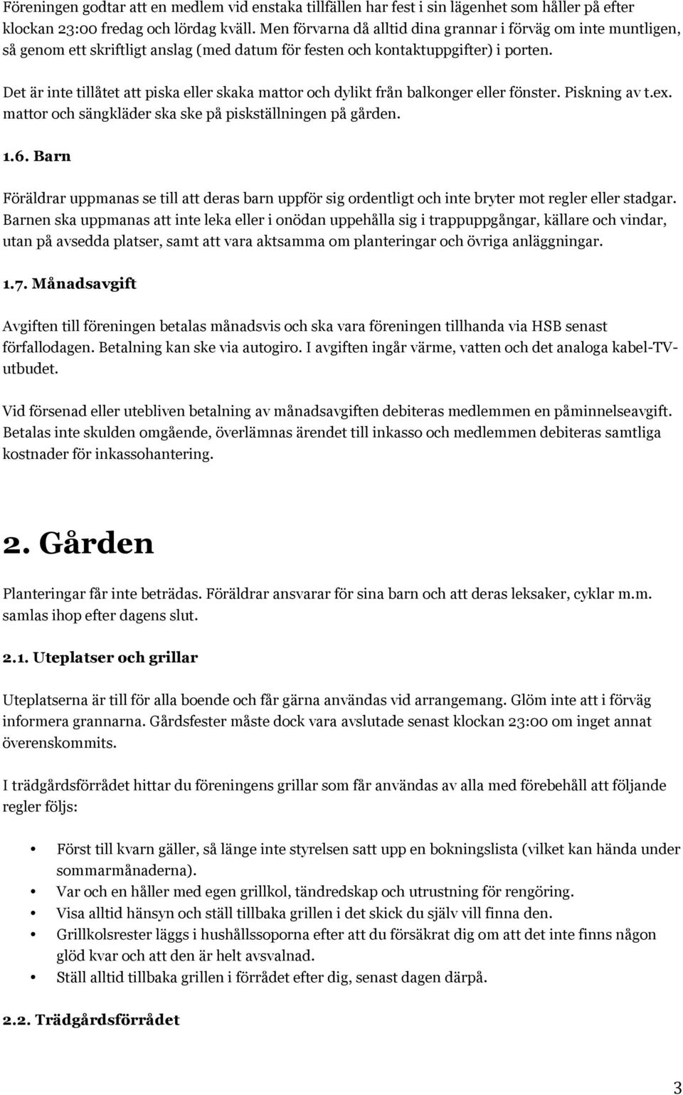 Det är inte tillåtet att piska eller skaka mattor och dylikt från balkonger eller fönster. Piskning av t.ex. mattor och sängkläder ska ske på piskställningen på gården. 1.6.