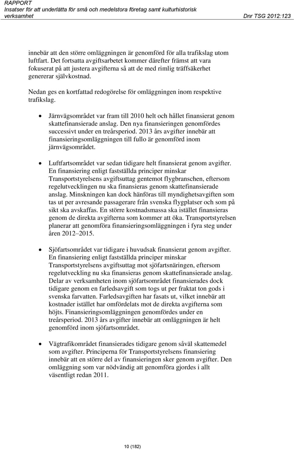 Nedan ges en kortfattad redogörelse för omläggningen inom respektive trafikslag. Järnvägsområdet var fram till 2010 helt och hållet finansierat genom skattefinansierade anslag.