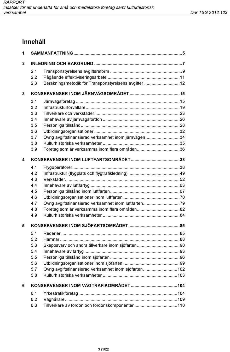 4 Innehavare av järnvägsfordon... 26 3.5 Personliga tillstånd... 28 3.6 Utbildningsorganisationer... 32 3.7 Övrig avgiftsfinansierad verksamhet inom järnvägen... 34 3.8 Kulturhistoriska verksamheter.