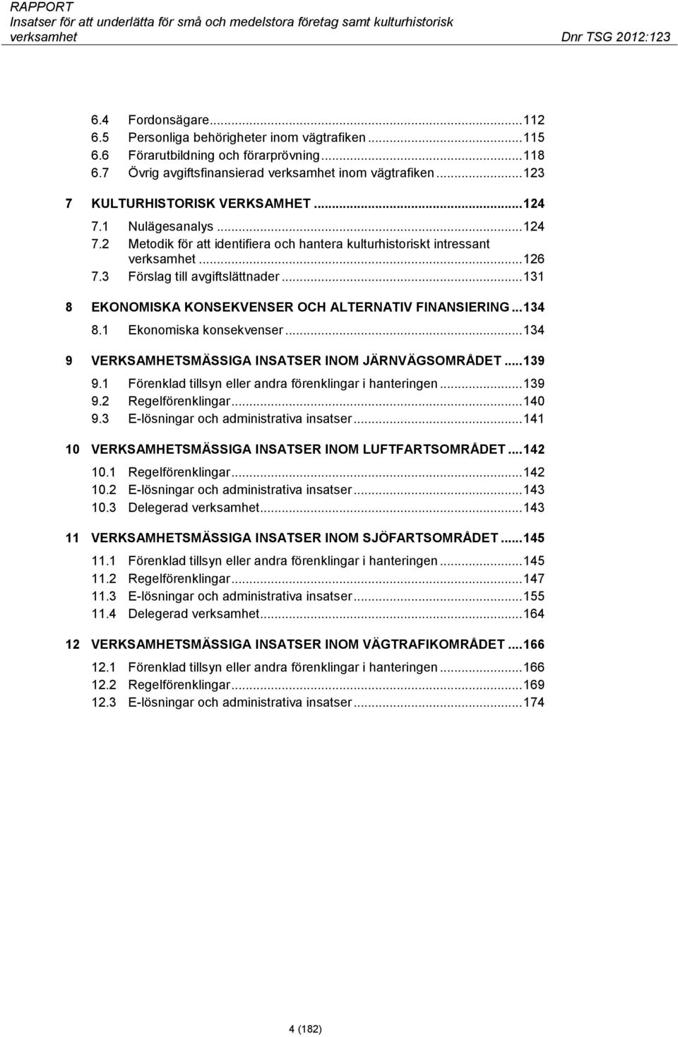 .. 131 8 EKONOMISKA KONSEKVENSER OCH ALTERNATIV FINANSIERING... 134 8.1 Ekonomiska konsekvenser... 134 9 VERKSAMHETSMÄSSIGA INSATSER INOM JÄRNVÄGSOMRÅDET... 139 9.