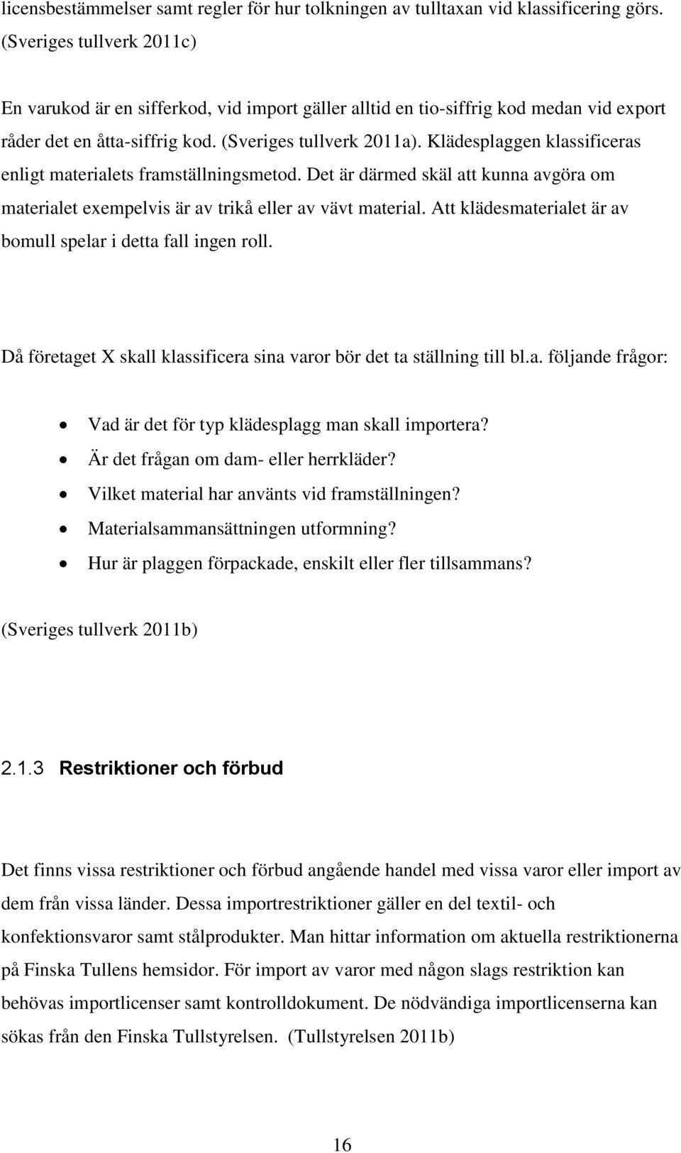 Klädesplaggen klassificeras enligt materialets framställningsmetod. Det är därmed skäl att kunna avgöra om materialet exempelvis är av trikå eller av vävt material.