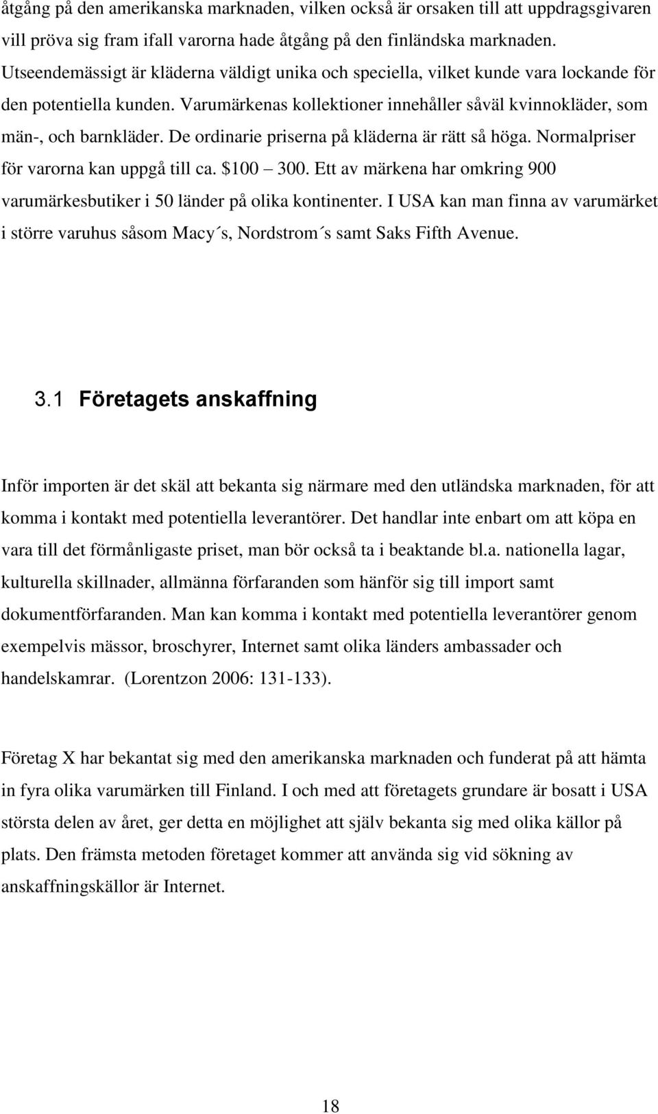 De ordinarie priserna på kläderna är rätt så höga. Normalpriser för varorna kan uppgå till ca. $100 300. Ett av märkena har omkring 900 varumärkesbutiker i 50 länder på olika kontinenter.