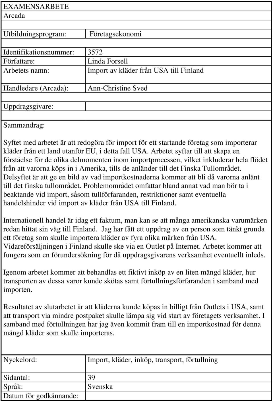 Arbetet syftar till att skapa en förståelse för de olika delmomenten inom importprocessen, vilket inkluderar hela flödet från att varorna köps in i Amerika, tills de anländer till det Finska