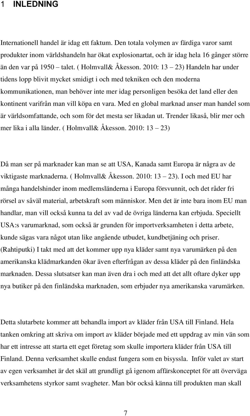 2010: 13 23) Handeln har under tidens lopp blivit mycket smidigt i och med tekniken och den moderna kommunikationen, man behöver inte mer idag personligen besöka det land eller den kontinent varifrån