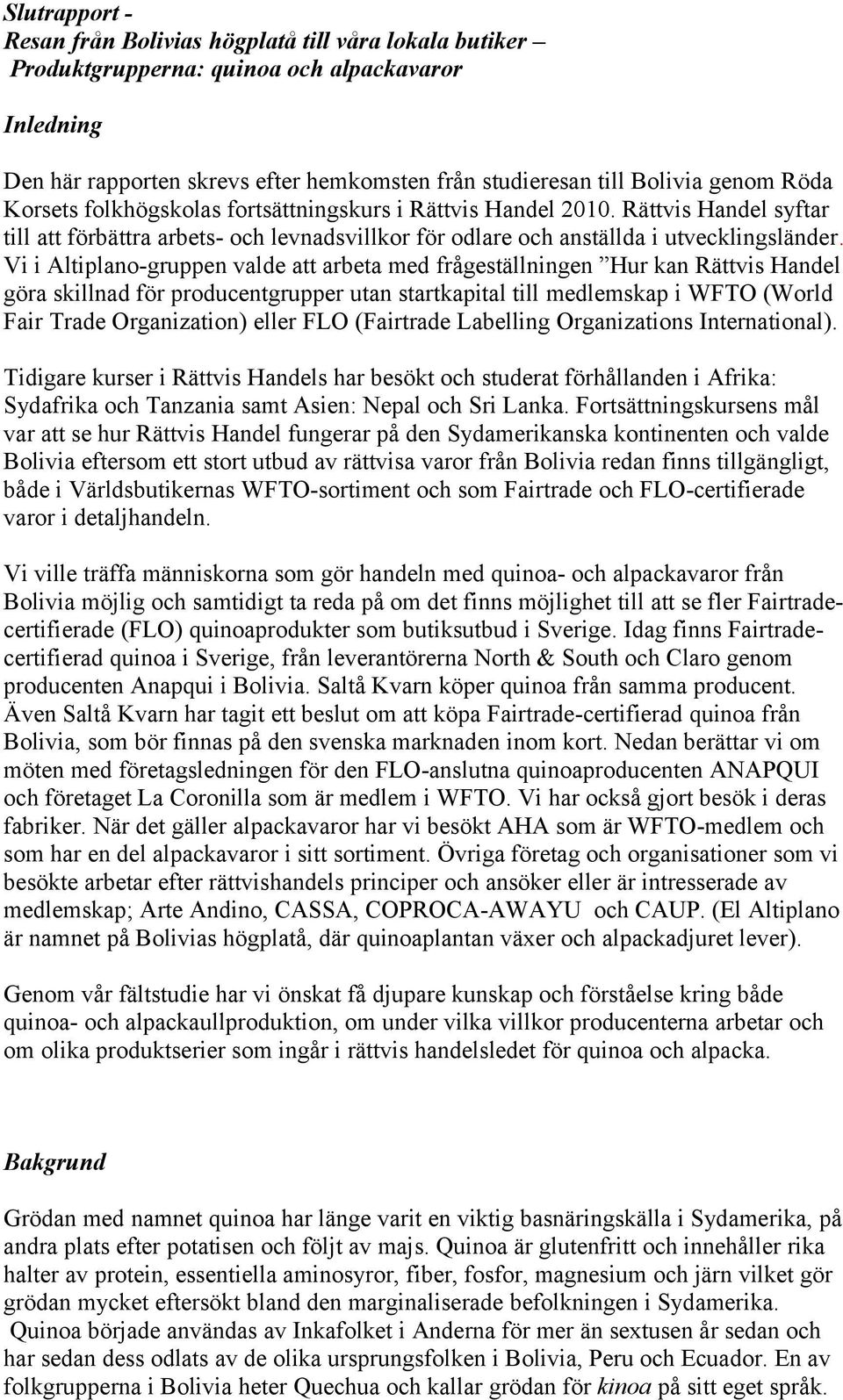 Vi i Altiplano-gruppen valde att arbeta med frågeställningen Hur kan Rättvis Handel göra skillnad för producentgrupper utan startkapital till medlemskap i WFTO (World Fair Trade Organization) eller