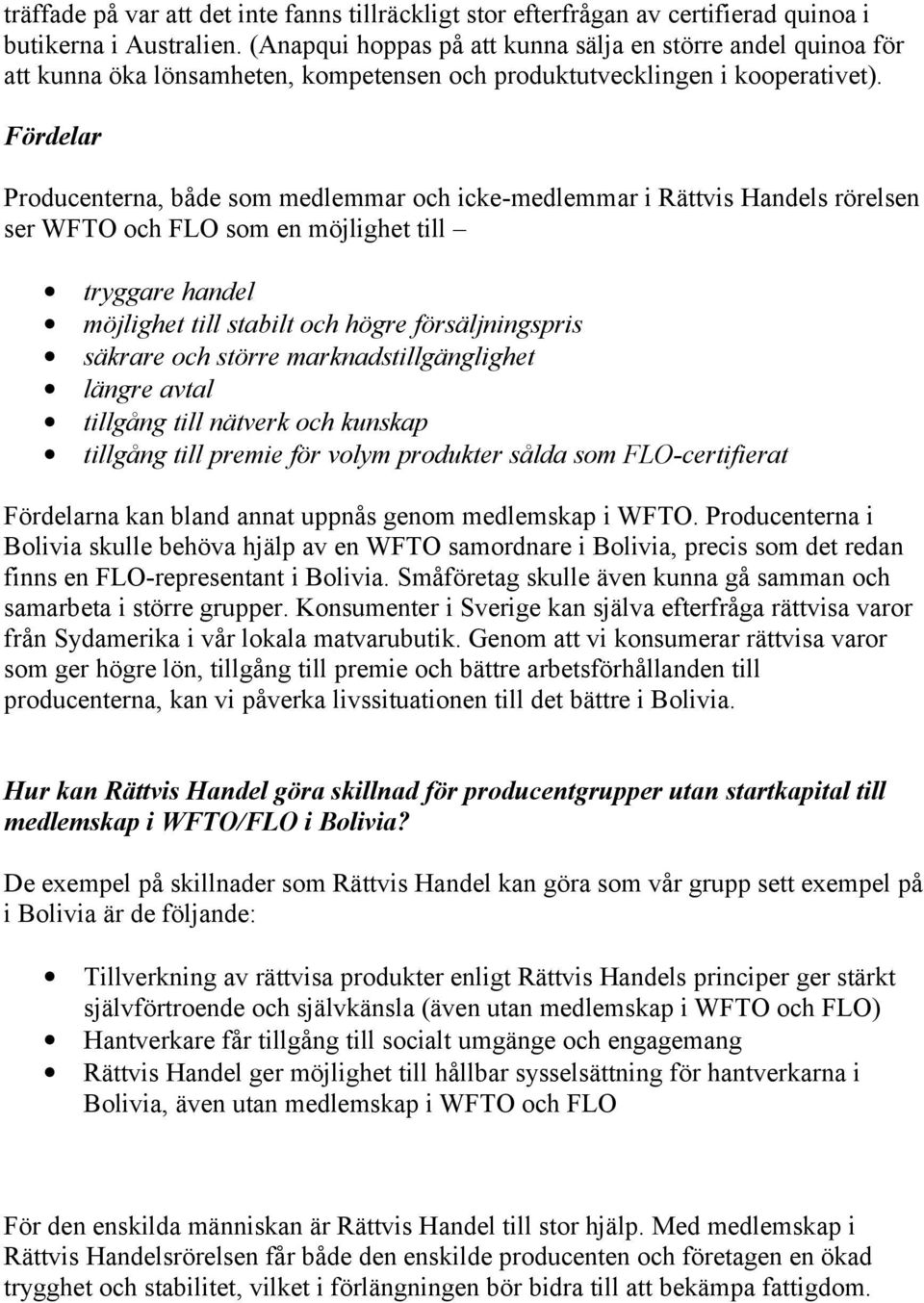 Fördelar Producenterna, både som medlemmar och icke-medlemmar i Rättvis Handels rörelsen ser WFTO och FLO som en möjlighet till tryggare handel möjlighet till stabilt och högre försäljningspris